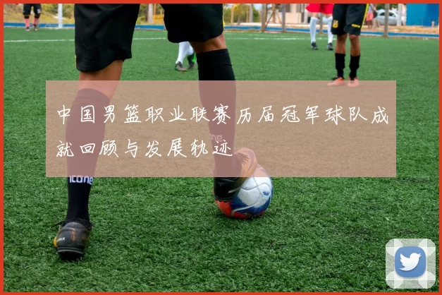中国男篮职业联赛历届冠军球队成就回顾与发展轨迹
