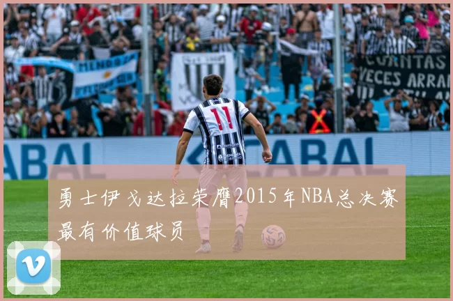 勇士伊戈达拉荣膺2015年NBA总决赛最有价值球员