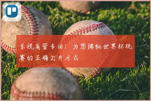 乐视高管专访：为您揭秘世界杯观赛的正确打开方式