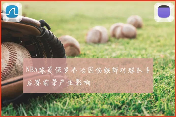 NBA球员保罗乔治因伤缺阵对球队季后赛前景产生影响