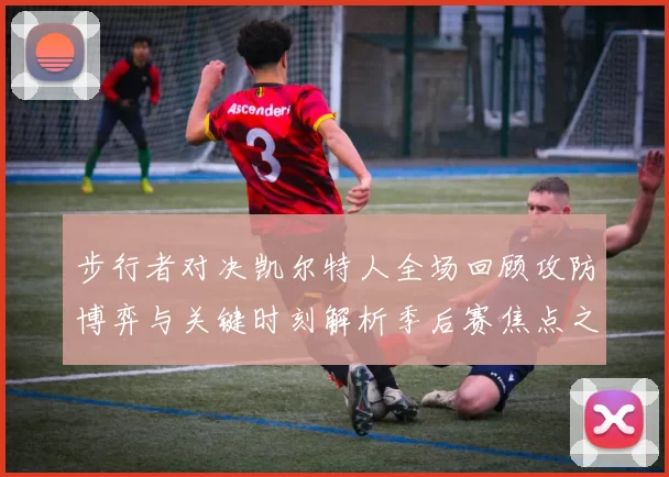 步行者对决凯尔特人全场回顾攻防博弈与关键时刻解析季后赛焦点之战