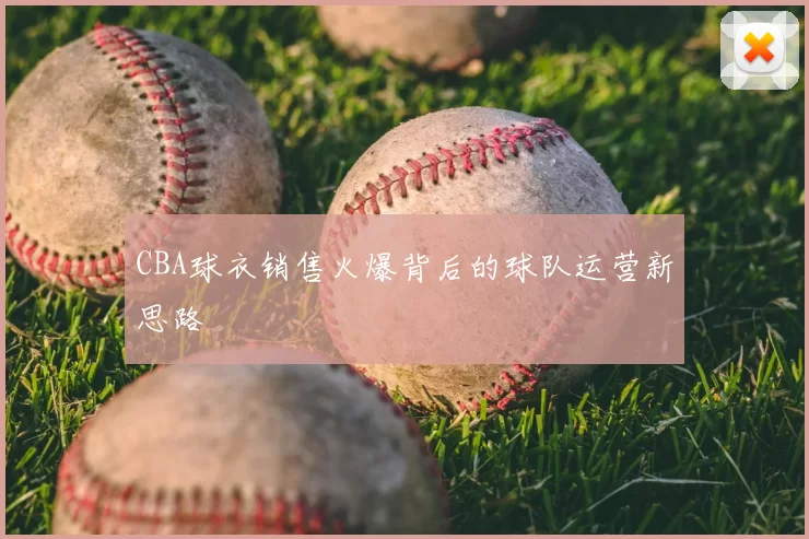 CBA球衣销售火爆背后的球队运营新思路