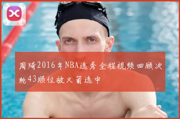 周琦2016年NBA选秀全程视频回顾次轮43顺位被火箭选中