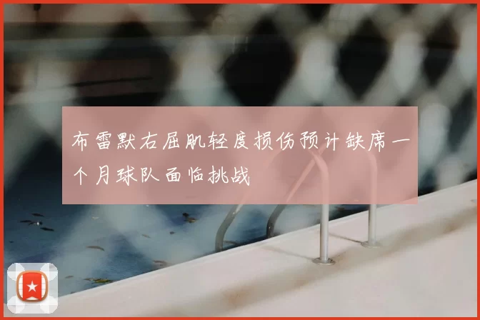 布雷默右屈肌轻度损伤预计缺席一个月球队面临挑战