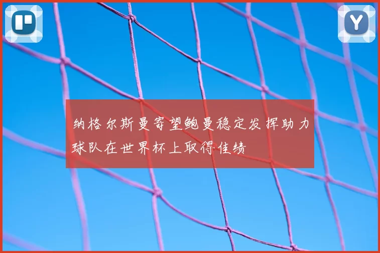 纳格尔斯曼寄望鲍曼稳定发挥助力球队在世界杯上取得佳绩