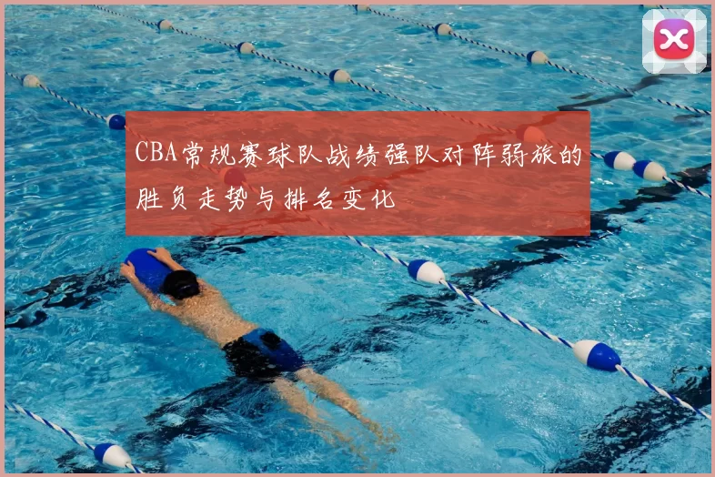 CBA常规赛球队战绩强队对阵弱旅的胜负走势与排名变化