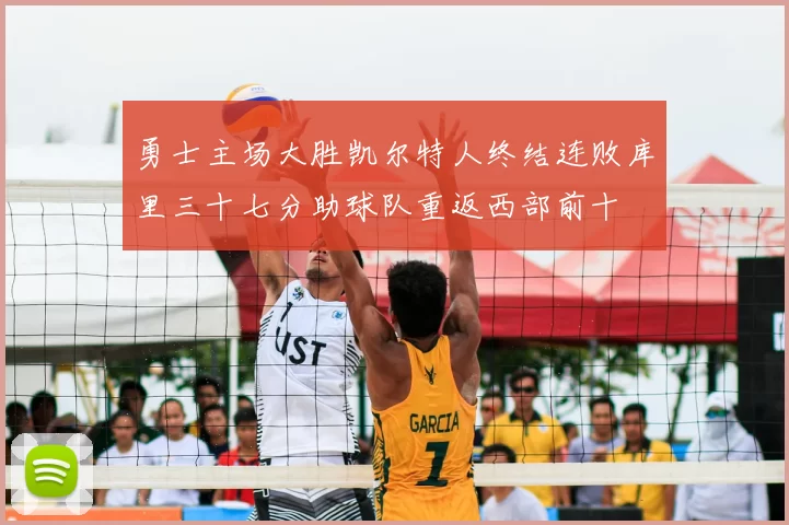 勇士主场大胜凯尔特人终结连败库里三十七分助球队重返西部前十