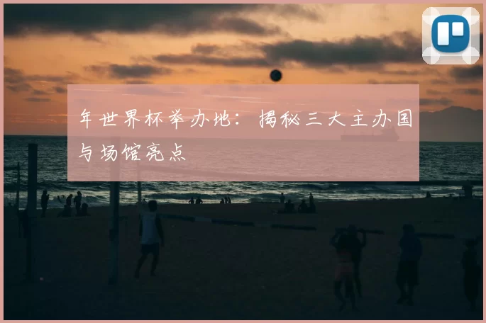 年世界杯举办地：揭秘三大主办国与场馆亮点