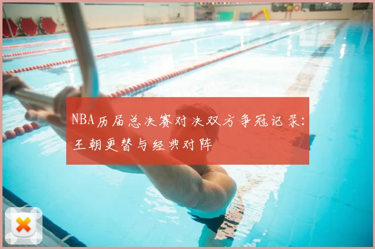 NBA历届总决赛对决双方争冠记录：王朝更替与经典对阵
