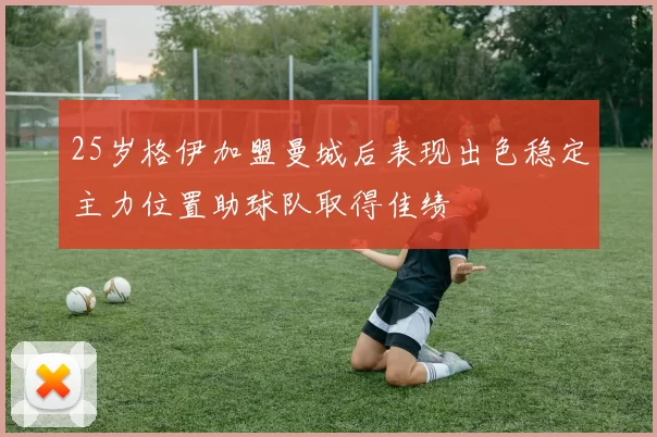 25岁格伊加盟曼城后表现出色稳定主力位置助球队取得佳绩