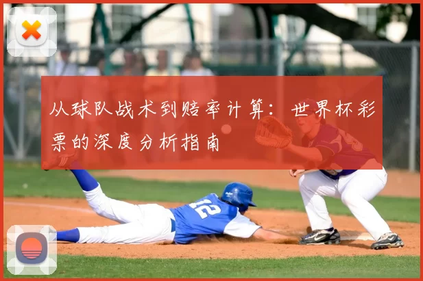 从球队战术到赔率计算：世界杯彩票的深度分析指南