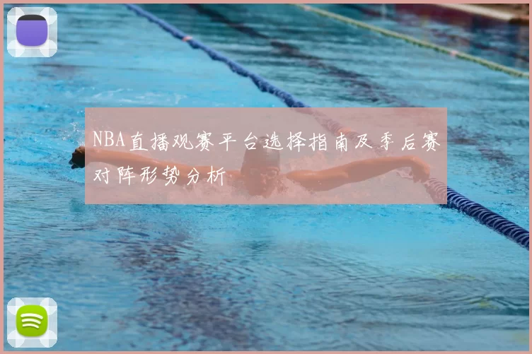 NBA直播观赛平台选择指南及季后赛对阵形势分析