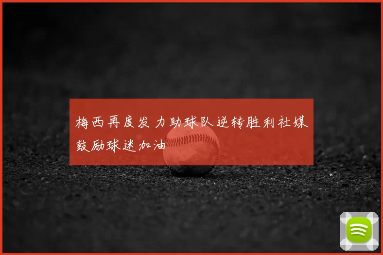 梅西再度发力助球队逆转胜利社媒鼓励球迷加油