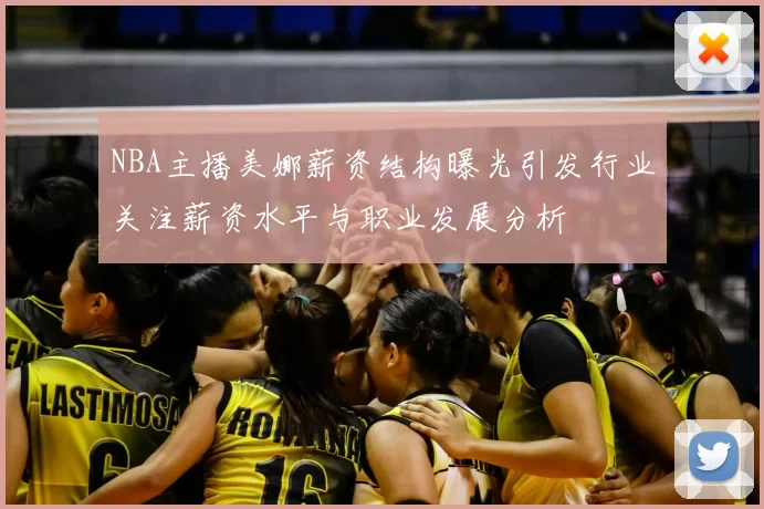 NBA主播美娜薪资结构曝光引发行业关注薪资水平与职业发展分析