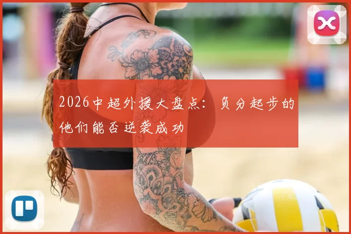 2026中超外援大盘点:负分起步的他们能否逆袭成功