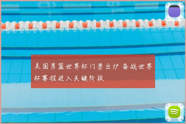 美国男篮世界杯门票出炉 备战世界杯赛程进入关键阶段