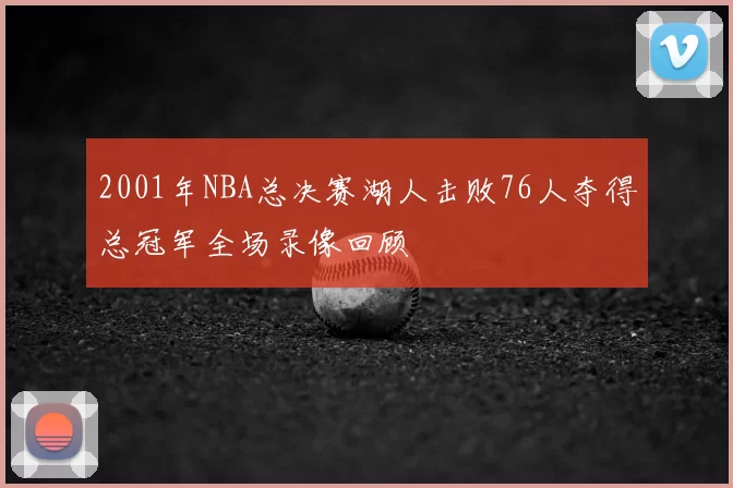 2001年NBA总决赛湖人击败76人夺得总冠军全场录像回顾