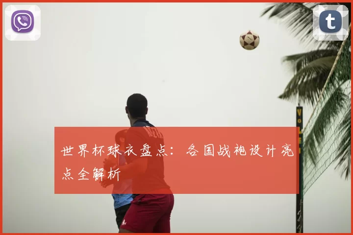 世界杯球衣盘点：各国战袍设计亮点全解析