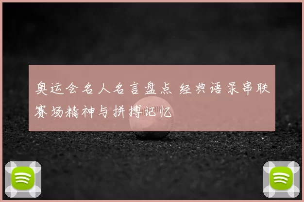 奥运会名人名言盘点 经典语录串联赛场精神与拼搏记忆