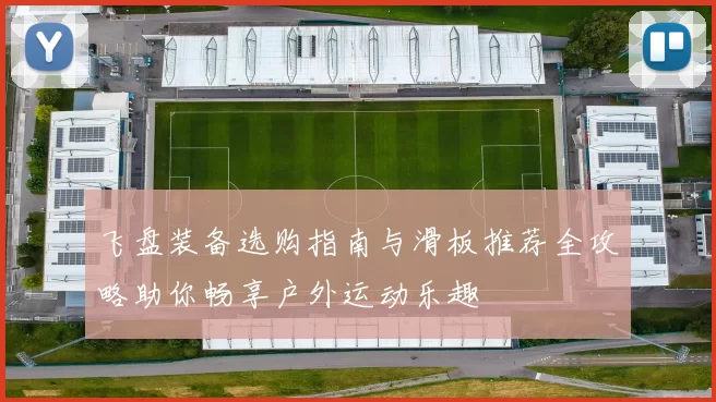 飞盘装备选购指南与滑板推荐全攻略助你畅享户外运动乐趣