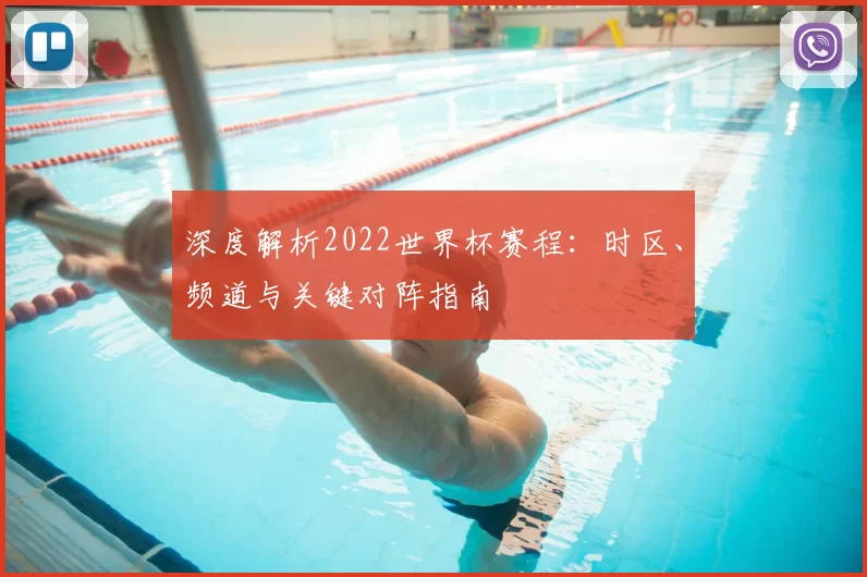 深度解析2022世界杯赛程:时区、频道与关键对阵指南
