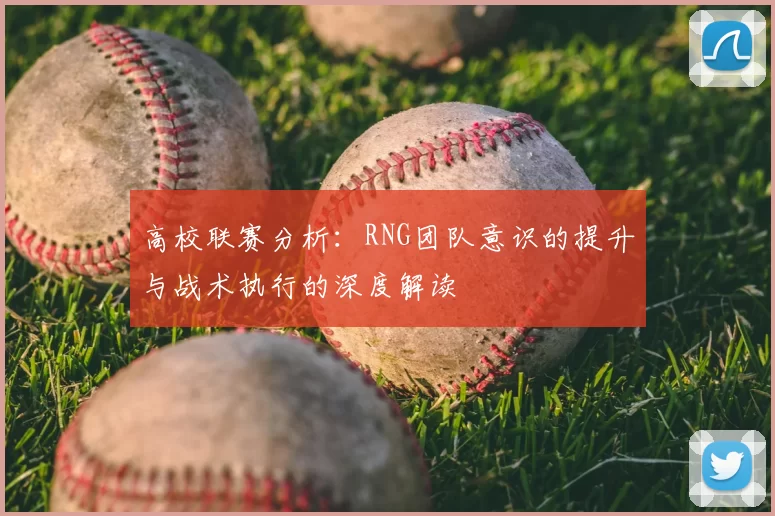 高校联赛分析：RNG团队意识的提升与战术执行的深度解读