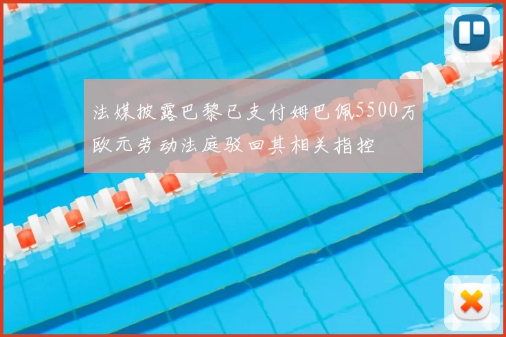 法媒披露巴黎已支付姆巴佩5500万欧元劳动法庭驳回其相关指控