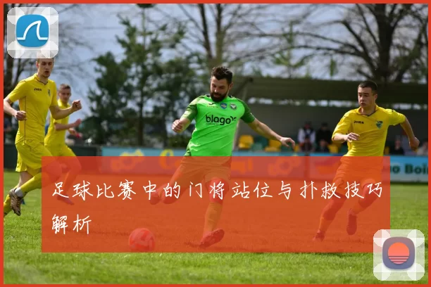 足球比赛中的门将站位与扑救技巧解析