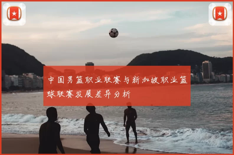 中国男篮职业联赛与新加坡职业篮球联赛发展差异分析