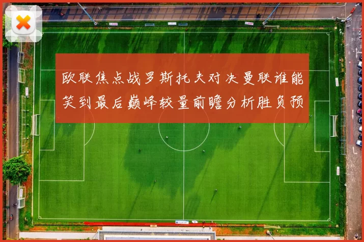 欧联焦点战罗斯托夫对决曼联谁能笑到最后巅峰较量前瞻分析胜负预测