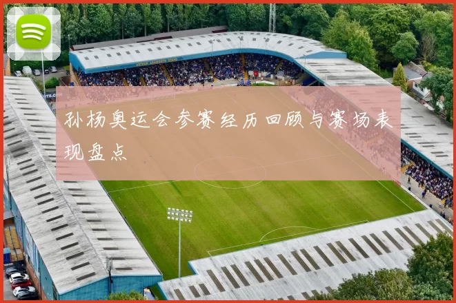 孙杨奥运会参赛经历回顾与赛场表现盘点