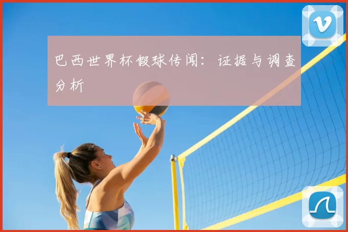 巴西世界杯假球传闻：证据与调查分析