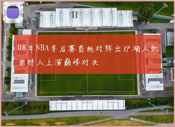 08年NBA季后赛首轮对阵出炉湖人凯尔特人上演巅峰对决