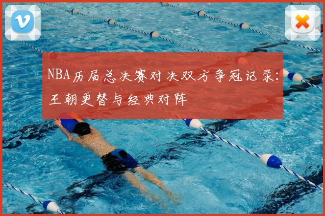 NBA历届总决赛对决双方争冠记录：王朝更替与经典对阵