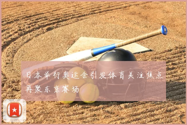 日本举行奥运会引发体育关注焦点再聚东京赛场