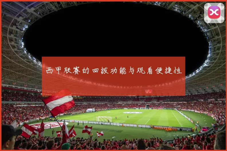西甲联赛的回拨功能与观看便捷性