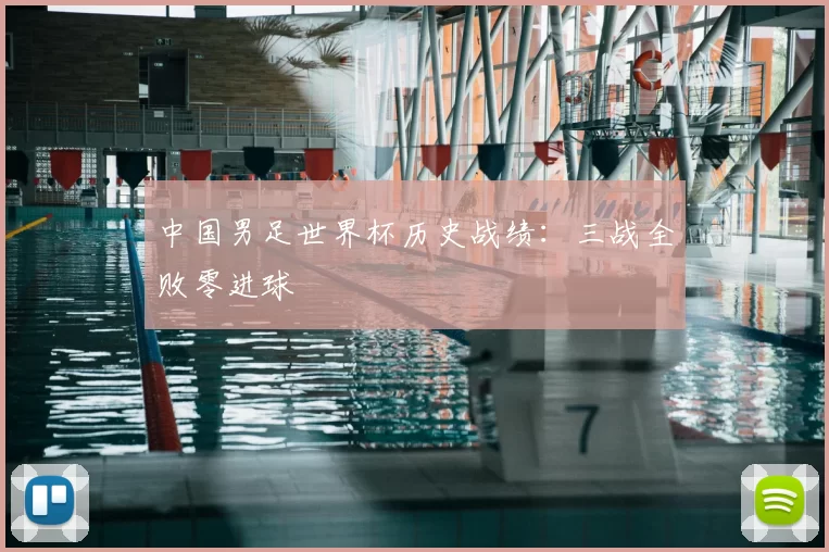 中国男足世界杯历史战绩：三战全败零进球