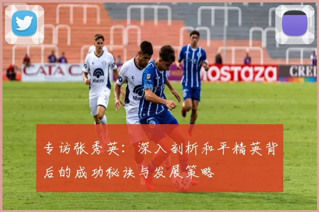 专访张秀英：深入剖析和平精英背后的成功秘诀与发展策略