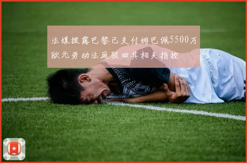 法媒披露巴黎已支付姆巴佩5500万欧元劳动法庭驳回其相关指控