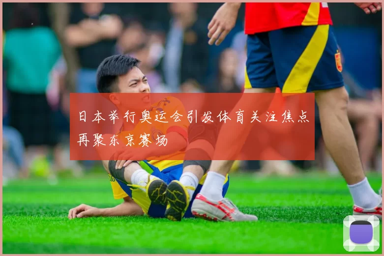 日本举行奥运会引发体育关注焦点再聚东京赛场