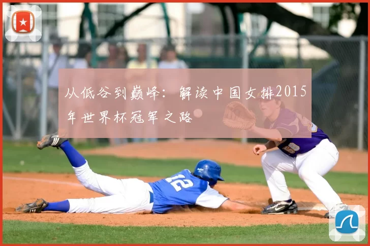 从低谷到巅峰:解读中国女排2015年世界杯冠军之路