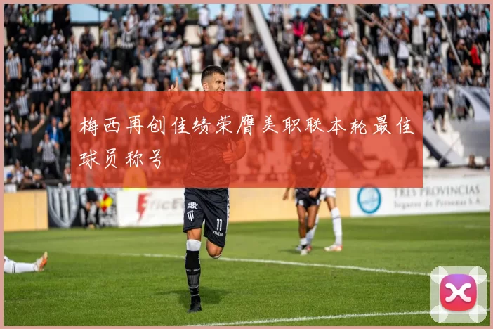 梅西再创佳绩荣膺美职联本轮最佳球员称号