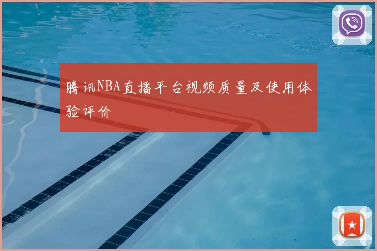 腾讯NBA直播平台视频质量及使用体验评价