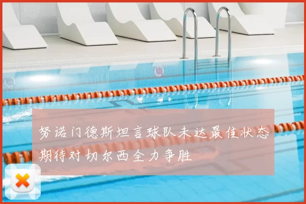 努诺门德斯坦言球队未达最佳状态期待对切尔西全力争胜