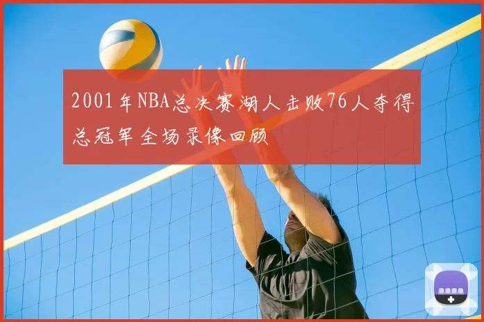 2001年NBA总决赛湖人击败76人夺得总冠军全场录像回顾
