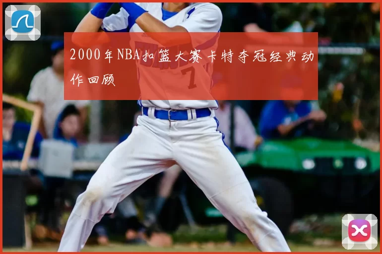 2000年NBA扣篮大赛卡特夺冠经典动作回顾