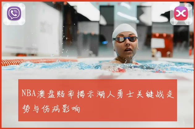 NBA澳盘赔率揭示湖人勇士关键战走势与伤病影响
