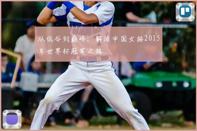 从低谷到巅峰:解读中国女排2015年世界杯冠军之路