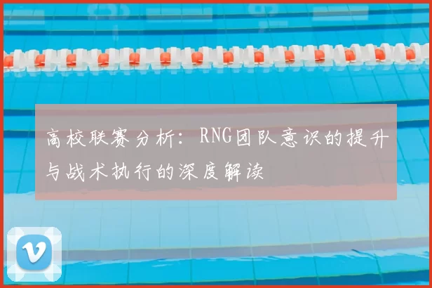 高校联赛分析：RNG团队意识的提升与战术执行的深度解读