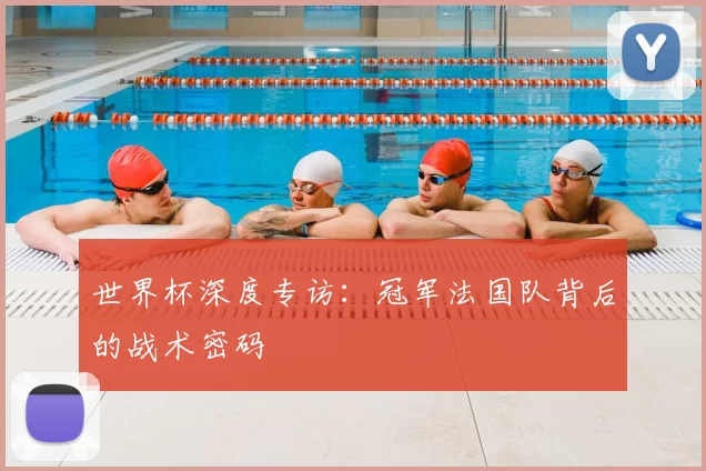 世界杯深度专访：冠军法国队背后的战术密码